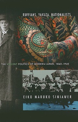 Ruffians, Yakuza, Nationalists: The Violent Politics of Modern